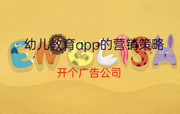 幼儿教育app的营销策略 开个广告公司，需要一些什么常用的软件？